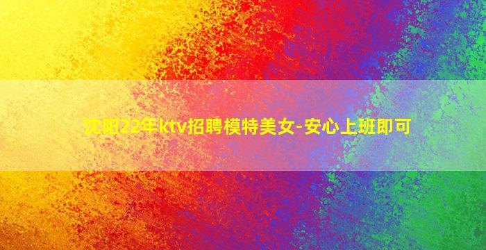 沈阳22年ktv招聘模特美女-安心上班即可
